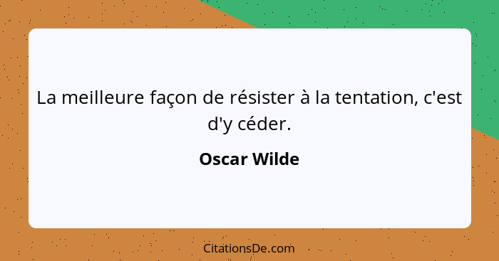 La meilleure façon de résister à la tentation, c'est d'y céder.... - Oscar Wilde