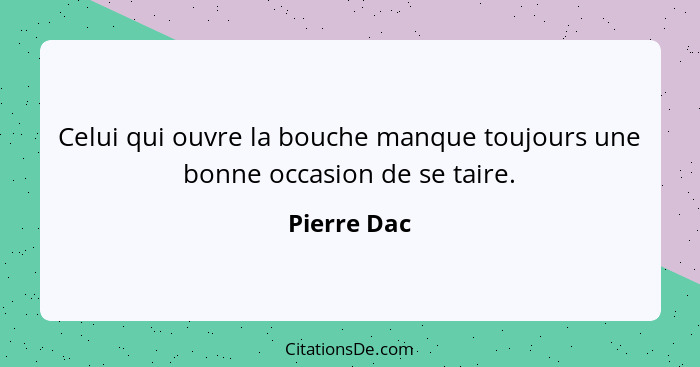 Celui qui ouvre la bouche manque toujours une bonne occasion de se taire.... - Pierre Dac