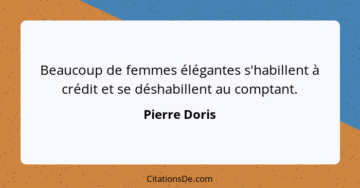 Beaucoup de femmes élégantes s'habillent à crédit et se déshabillent au comptant.... - Pierre Doris