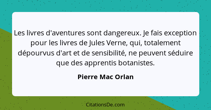 Les livres d'aventures sont dangereux. Je fais exception pour les livres de Jules Verne, qui, totalement dépourvus d'art et de sens... - Pierre Mac Orlan