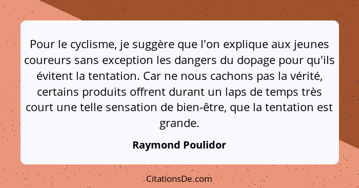 Pour le cyclisme, je suggère que l'on explique aux jeunes coureurs sans exception les dangers du dopage pour qu'ils évitent la tent... - Raymond Poulidor