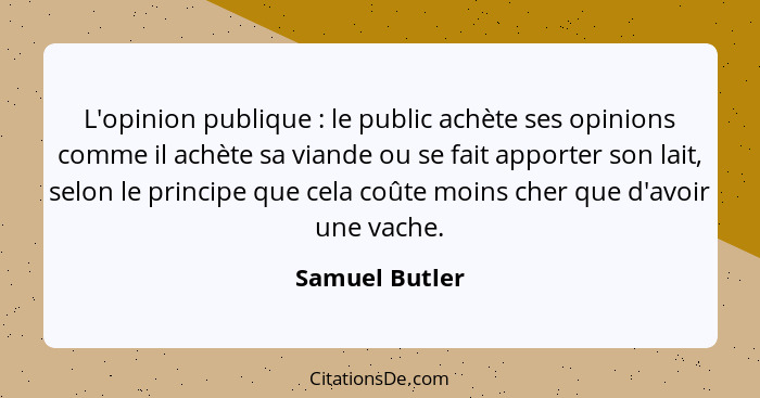 L'opinion publique : le public achète ses opinions comme il achète sa viande ou se fait apporter son lait, selon le principe que... - Samuel Butler