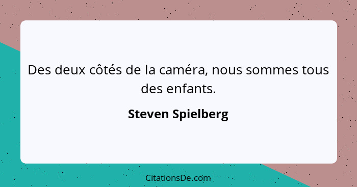 Des deux côtés de la caméra, nous sommes tous des enfants.... - Steven Spielberg