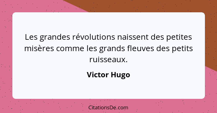 Les grandes révolutions naissent des petites misères comme les grands fleuves des petits ruisseaux.... - Victor Hugo