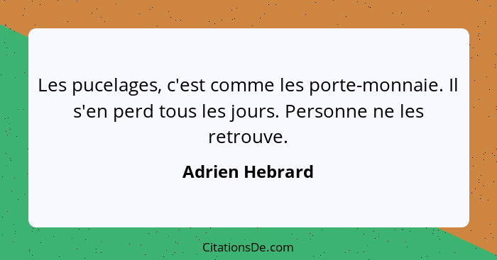 Les pucelages, c'est comme les porte-monnaie. Il s'en perd tous les jours. Personne ne les retrouve.... - Adrien Hebrard