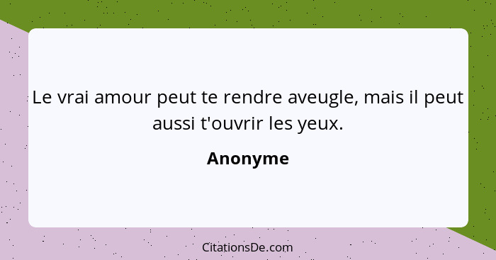 Le vrai amour peut te rendre aveugle, mais il peut aussi t'ouvrir les yeux.... - Anonyme