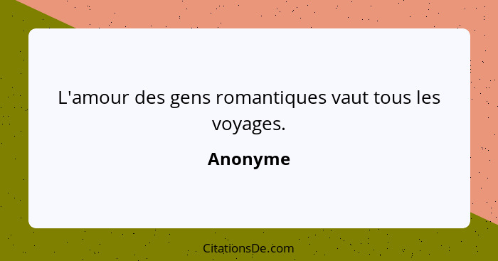 L'amour des gens romantiques vaut tous les voyages.... - Anonyme