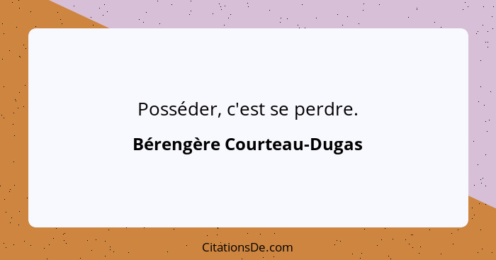 Posséder, c'est se perdre.... - Bérengère Courteau-Dugas