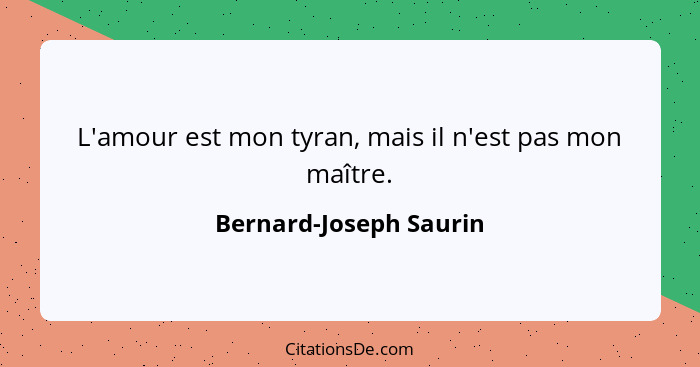 L'amour est mon tyran, mais il n'est pas mon maître.... - Bernard-Joseph Saurin