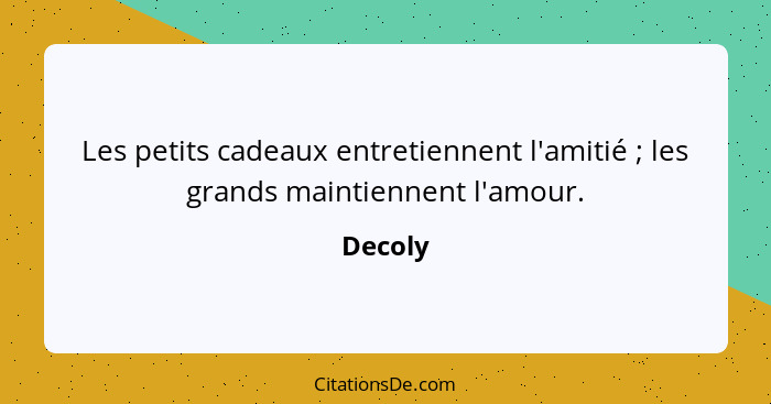 Les petits cadeaux entretiennent l'amitié ; les grands maintiennent l'amour.... - Decoly