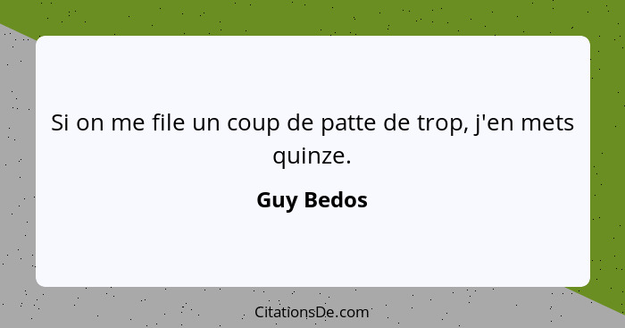 Si on me file un coup de patte de trop, j'en mets quinze.... - Guy Bedos