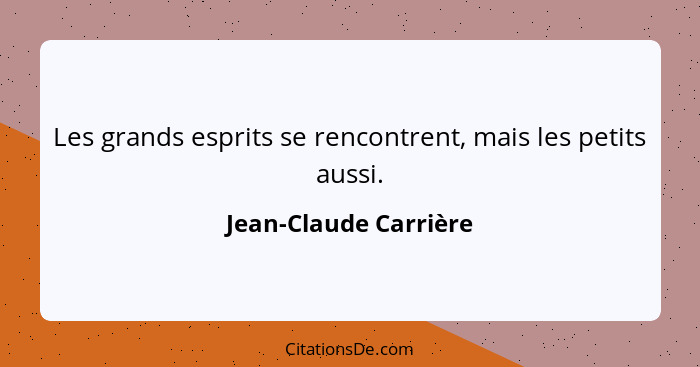 Les grands esprits se rencontrent, mais les petits aussi.... - Jean-Claude Carrière