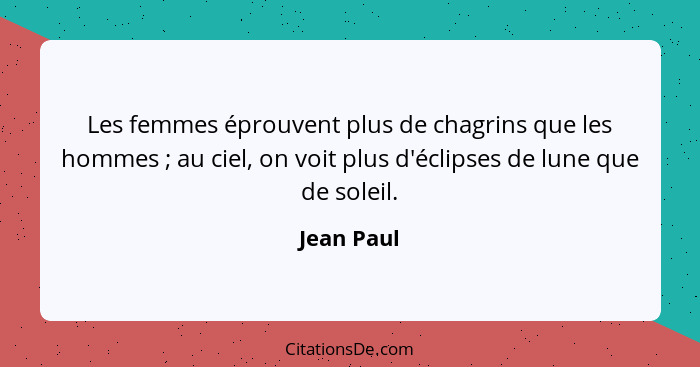 Les femmes éprouvent plus de chagrins que les hommes ; au ciel, on voit plus d'éclipses de lune que de soleil.... - Jean Paul