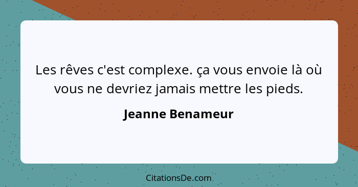 Les rêves c'est complexe. ça vous envoie là où vous ne devriez jamais mettre les pieds.... - Jeanne Benameur