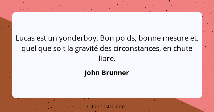 Lucas est un yonderboy. Bon poids, bonne mesure et, quel que soit la gravité des circonstances, en chute libre.... - John Brunner