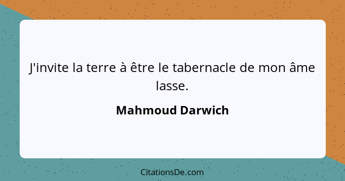 J'invite la terre à être le tabernacle de mon âme lasse.... - Mahmoud Darwich