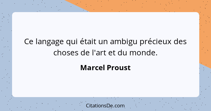 Ce langage qui était un ambigu précieux des choses de l'art et du monde.... - Marcel Proust