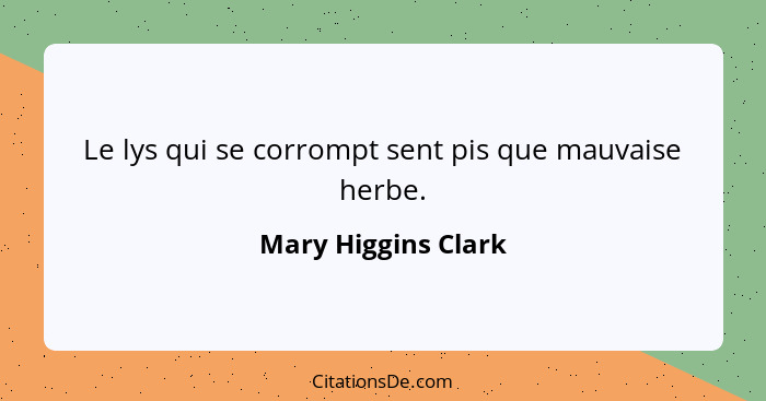 Le lys qui se corrompt sent pis que mauvaise herbe.... - Mary Higgins Clark