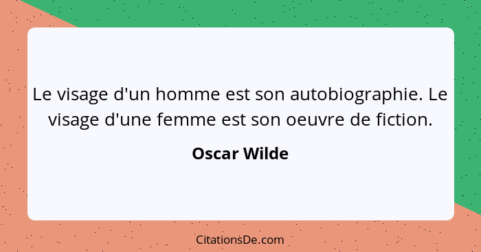 Le visage d'un homme est son autobiographie. Le visage d'une femme est son oeuvre de fiction.... - Oscar Wilde
