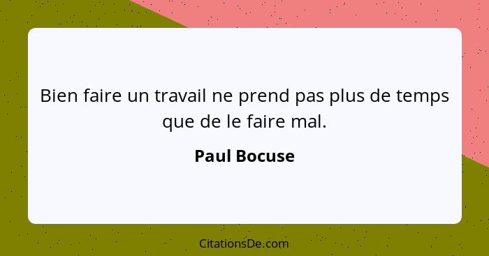 Bien faire un travail ne prend pas plus de temps que de le faire mal.... - Paul Bocuse