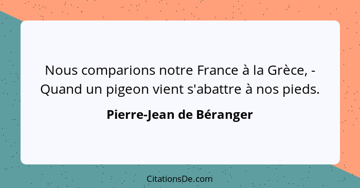 Nous comparions notre France à la Grèce, - Quand un pigeon vient s'abattre à nos pieds.... - Pierre-Jean de Béranger