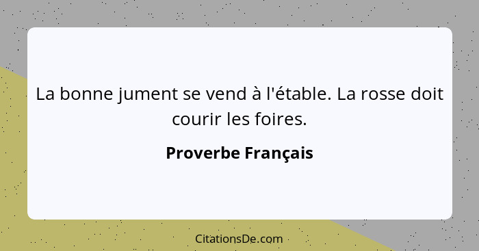 La bonne jument se vend à l'étable. La rosse doit courir les foires.... - Proverbe Français