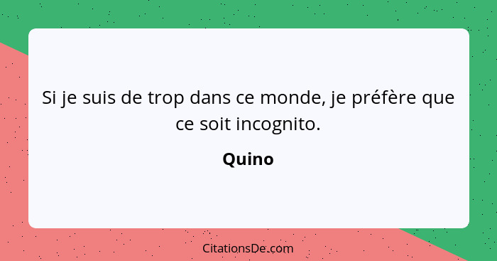 Si je suis de trop dans ce monde, je préfère que ce soit incognito.... - Quino