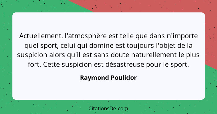 Actuellement, l'atmosphère est telle que dans n'importe quel sport, celui qui domine est toujours l'objet de la suspicion alors qu'... - Raymond Poulidor