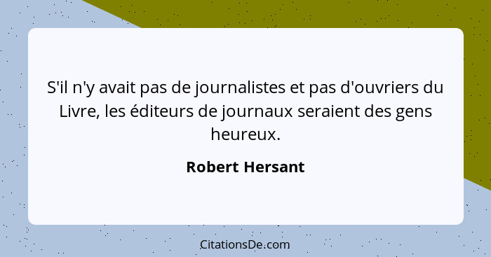 S'il n'y avait pas de journalistes et pas d'ouvriers du Livre, les éditeurs de journaux seraient des gens heureux.... - Robert Hersant