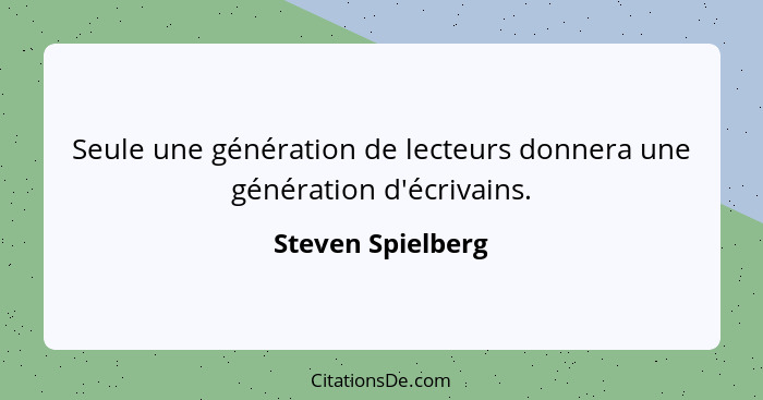 Seule une génération de lecteurs donnera une génération d'écrivains.... - Steven Spielberg