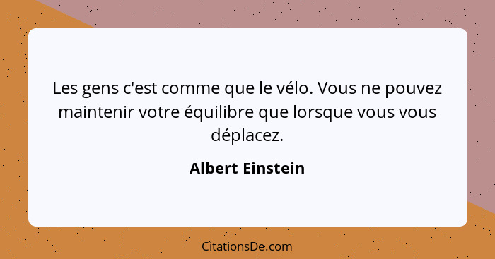 Les gens c'est comme que le vélo. Vous ne pouvez maintenir votre équilibre que lorsque vous vous déplacez.... - Albert Einstein