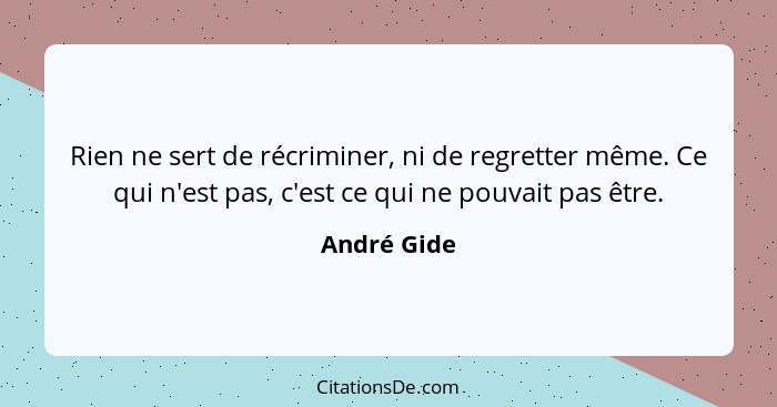 Rien ne sert de récriminer, ni de regretter même. Ce qui n'est pas, c'est ce qui ne pouvait pas être.... - André Gide