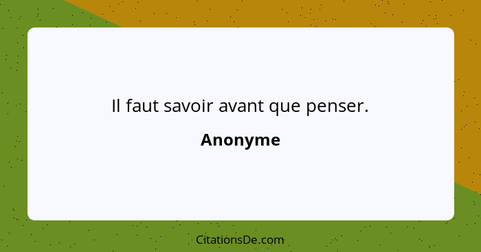 Il faut savoir avant que penser.... - Anonyme