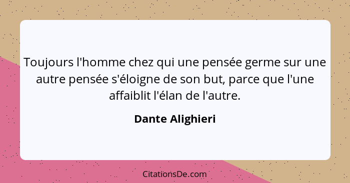 Toujours l'homme chez qui une pensée germe sur une autre pensée s'éloigne de son but, parce que l'une affaiblit l'élan de l'autre.... - Dante Alighieri