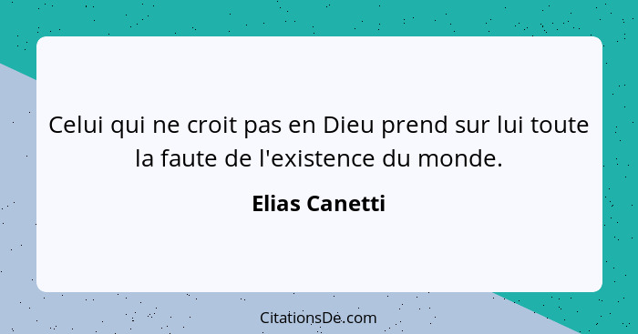 Celui qui ne croit pas en Dieu prend sur lui toute la faute de l'existence du monde.... - Elias Canetti