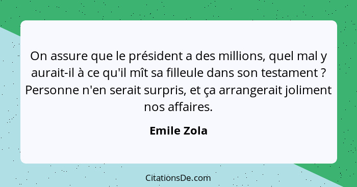 On assure que le président a des millions, quel mal y aurait-il à ce qu'il mît sa filleule dans son testament ? Personne n'en serait... - Emile Zola