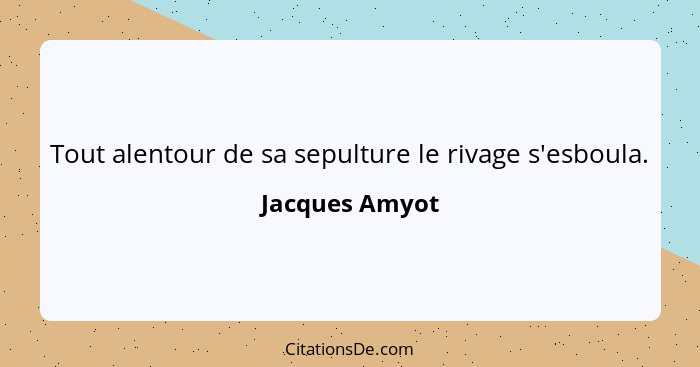 Tout alentour de sa sepulture le rivage s'esboula.... - Jacques Amyot