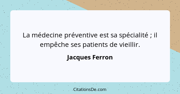 La médecine préventive est sa spécialité ; il empêche ses patients de vieillir.... - Jacques Ferron