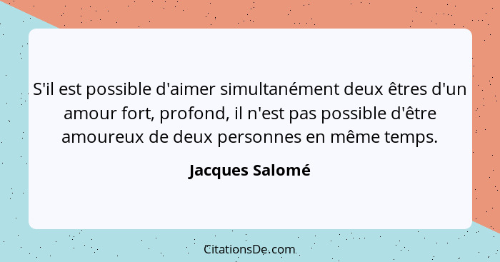 S'il est possible d'aimer simultanément deux êtres d'un amour fort, profond, il n'est pas possible d'être amoureux de deux personnes... - Jacques Salomé