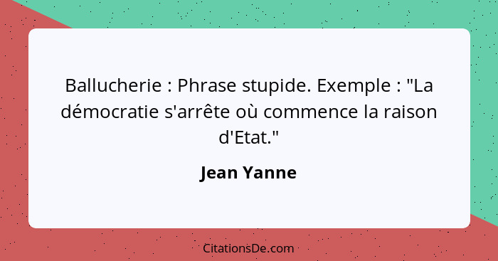 Ballucherie : Phrase stupide. Exemple : "La démocratie s'arrête où commence la raison d'Etat."... - Jean Yanne