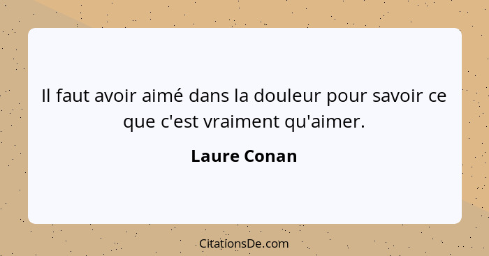 Il faut avoir aimé dans la douleur pour savoir ce que c'est vraiment qu'aimer.... - Laure Conan