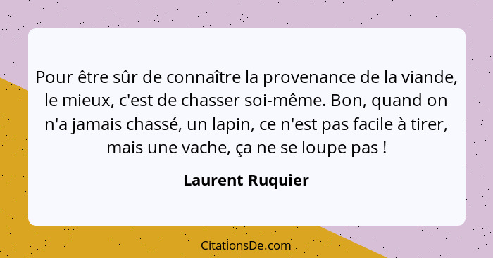 Pour être sûr de connaître la provenance de la viande, le mieux, c'est de chasser soi-même. Bon, quand on n'a jamais chassé, un lapi... - Laurent Ruquier