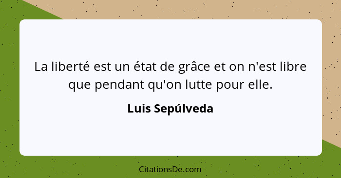 La liberté est un état de grâce et on n'est libre que pendant qu'on lutte pour elle.... - Luis Sepúlveda