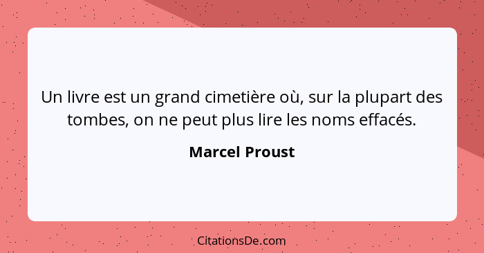 Un livre est un grand cimetière où, sur la plupart des tombes, on ne peut plus lire les noms effacés.... - Marcel Proust