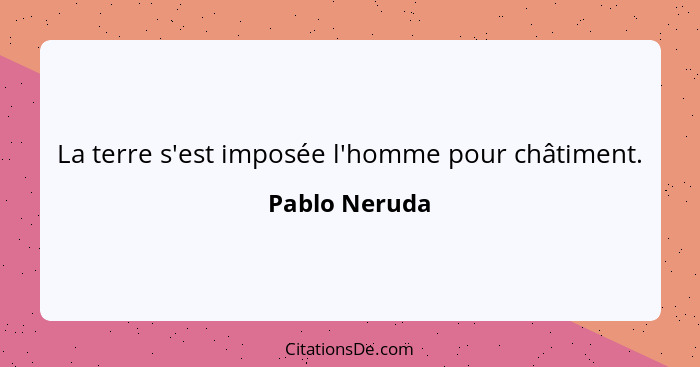 La terre s'est imposée l'homme pour châtiment.... - Pablo Neruda