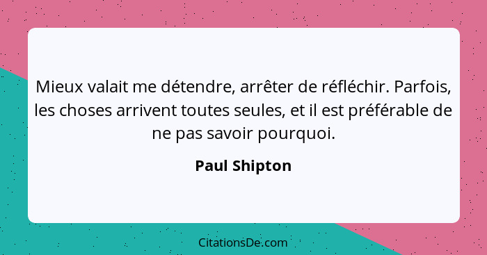 Mieux valait me détendre, arrêter de réfléchir. Parfois, les choses arrivent toutes seules, et il est préférable de ne pas savoir pourq... - Paul Shipton