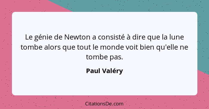 Le génie de Newton a consisté à dire que la lune tombe alors que tout le monde voit bien qu'elle ne tombe pas.... - Paul Valéry