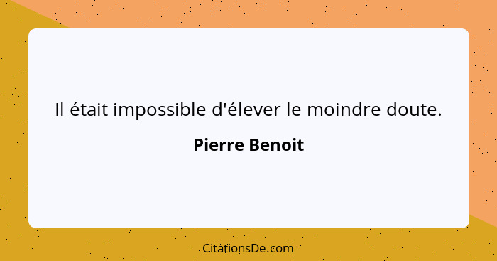 Il était impossible d'élever le moindre doute.... - Pierre Benoit