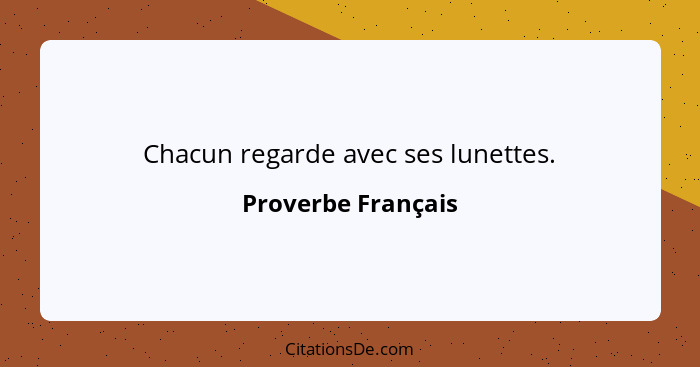 Chacun regarde avec ses lunettes.... - Proverbe Français