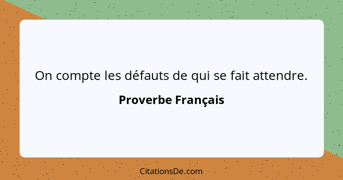 On compte les défauts de qui se fait attendre.... - Proverbe Français